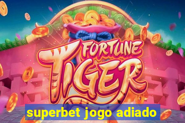 superbet jogo adiado